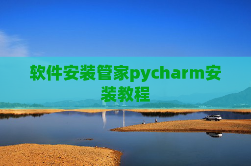 软件安装管家pycharm安装教程 软件安装管家pycharm安装教程